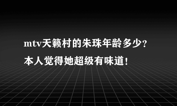 mtv天籁村的朱珠年龄多少？本人觉得她超级有味道！