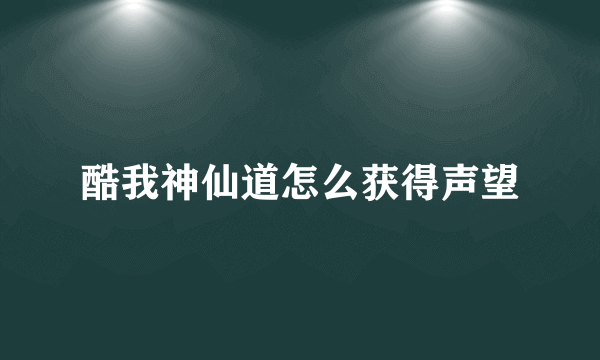 酷我神仙道怎么获得声望