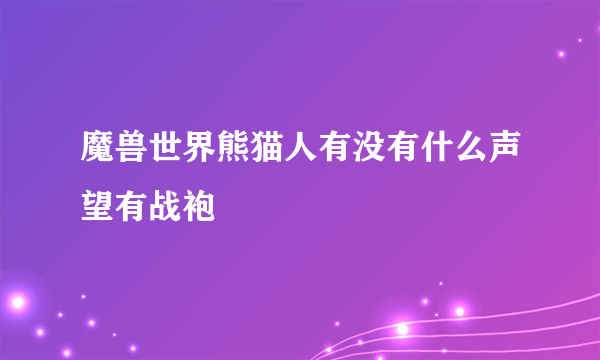 魔兽世界熊猫人有没有什么声望有战袍