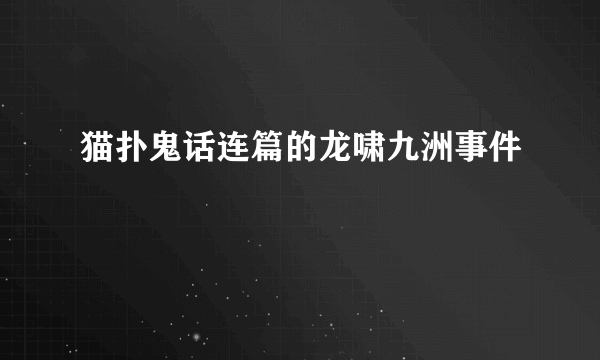 猫扑鬼话连篇的龙啸九洲事件