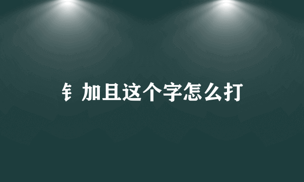 钅加且这个字怎么打