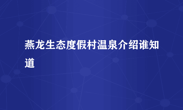 燕龙生态度假村温泉介绍谁知道