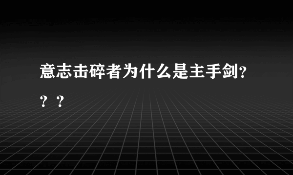 意志击碎者为什么是主手剑？？？