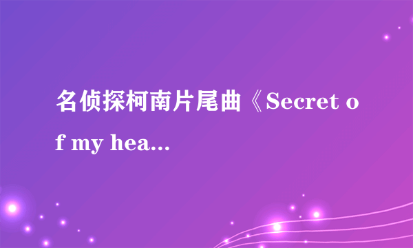 名侦探柯南片尾曲《Secret of my heart》的歌词？（日文、罗马音）