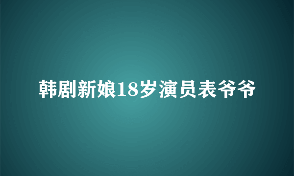 韩剧新娘18岁演员表爷爷