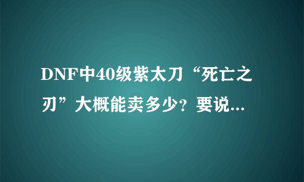 DNF中40级紫太刀“死亡之刃”大概能卖多少？要说清楚！！