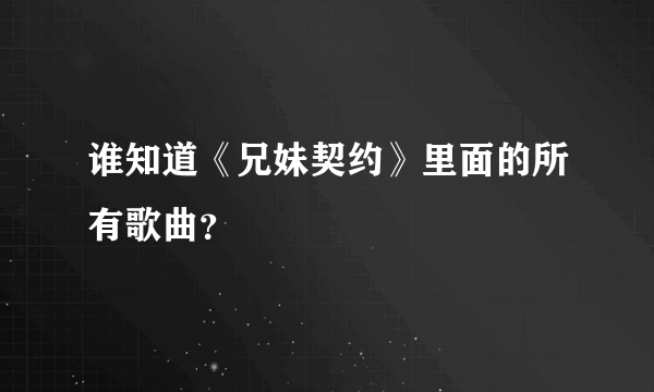 谁知道《兄妹契约》里面的所有歌曲？