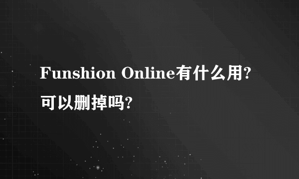 Funshion Online有什么用?可以删掉吗?