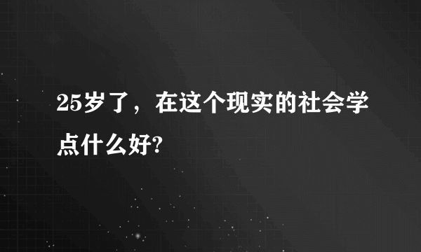 25岁了，在这个现实的社会学点什么好?