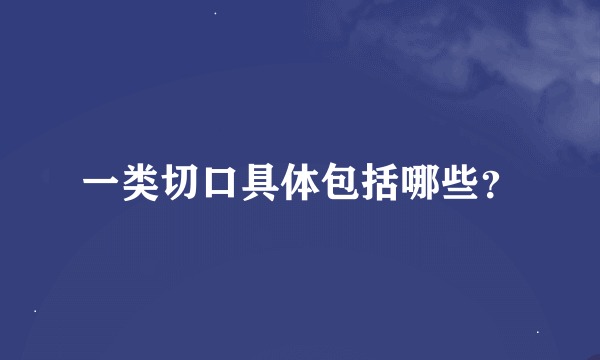 一类切口具体包括哪些？