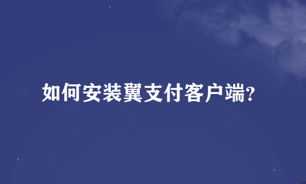 如何安装翼支付客户端？