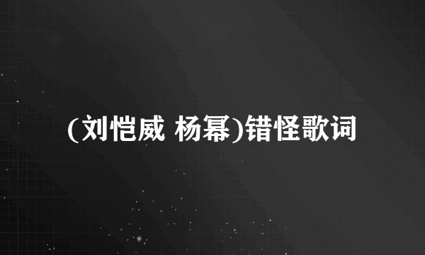 (刘恺威 杨幂)错怪歌词