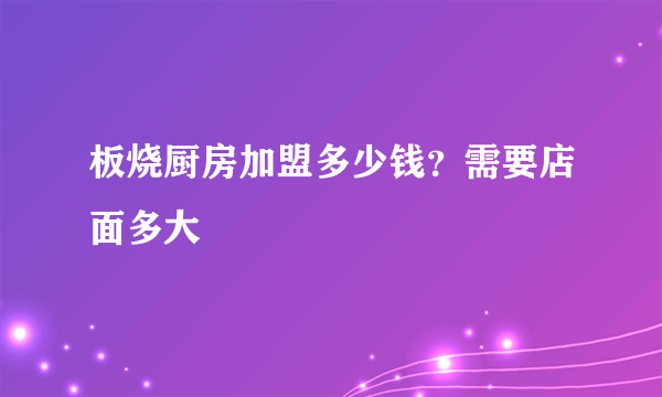 板烧厨房加盟多少钱？需要店面多大