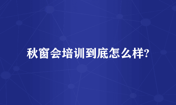 秋窗会培训到底怎么样?