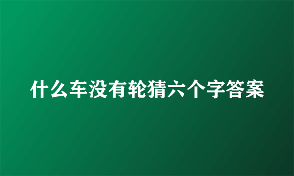 什么车没有轮猜六个字答案