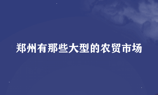 郑州有那些大型的农贸市场