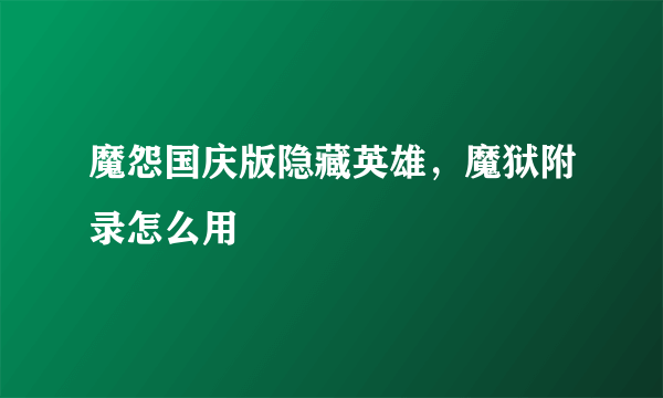 魔怨国庆版隐藏英雄，魔狱附录怎么用