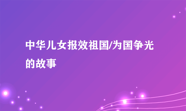 中华儿女报效祖国/为国争光的故事