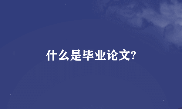 什么是毕业论文?