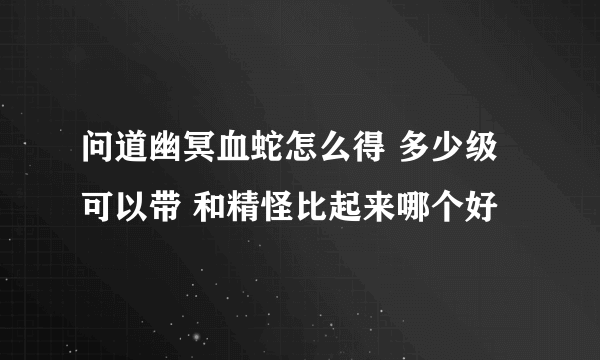 问道幽冥血蛇怎么得 多少级可以带 和精怪比起来哪个好