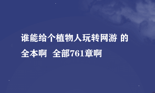 谁能给个植物人玩转网游 的全本啊  全部761章啊