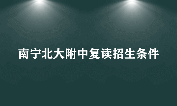 南宁北大附中复读招生条件