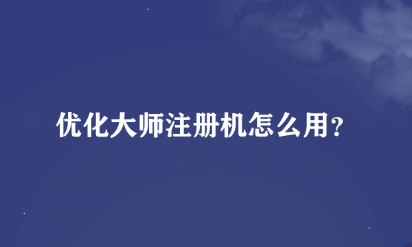 优化大师注册机怎么用？