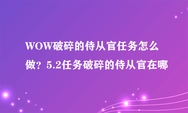 WOW破碎的侍从官任务怎么做？5.2任务破碎的侍从官在哪