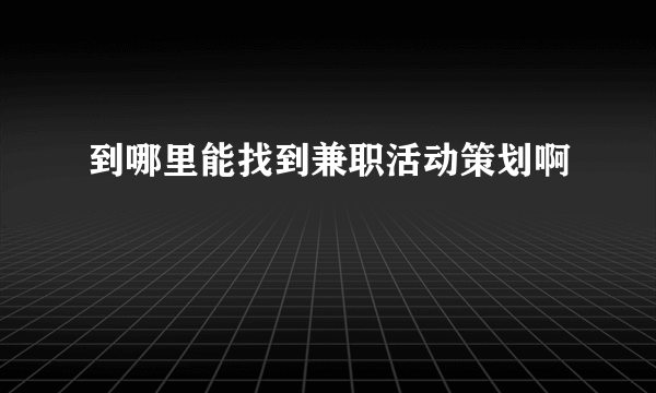 到哪里能找到兼职活动策划啊