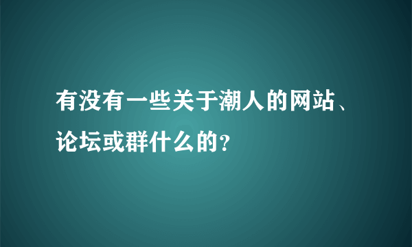 有没有一些关于潮人的网站、论坛或群什么的？