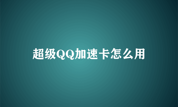 超级QQ加速卡怎么用