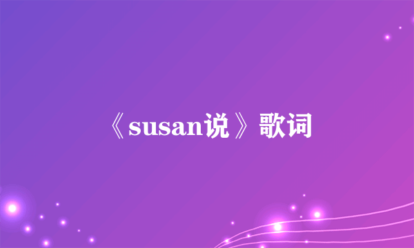 《susan说》歌词