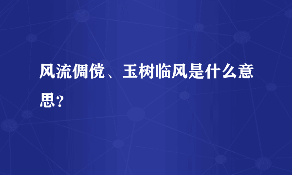 风流倜傥、玉树临风是什么意思？