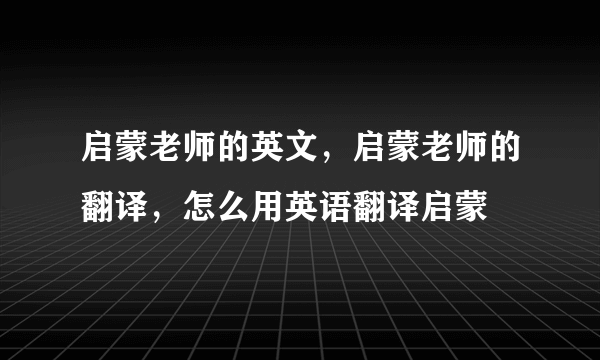 启蒙老师的英文，启蒙老师的翻译，怎么用英语翻译启蒙