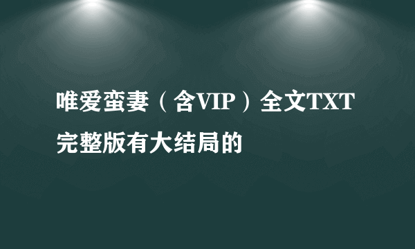 唯爱蛮妻（含VIP）全文TXT完整版有大结局的