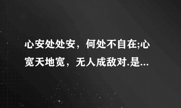 心安处处安，何处不自在;心宽天地宽，无人成敌对.是什么意思