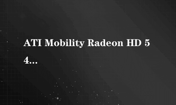 ATI Mobility Radeon HD 5470显卡如何？