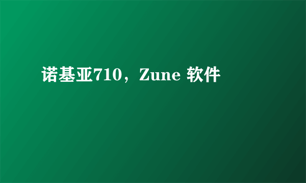 诺基亚710，Zune 软件