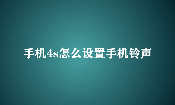 手机4s怎么设置手机铃声