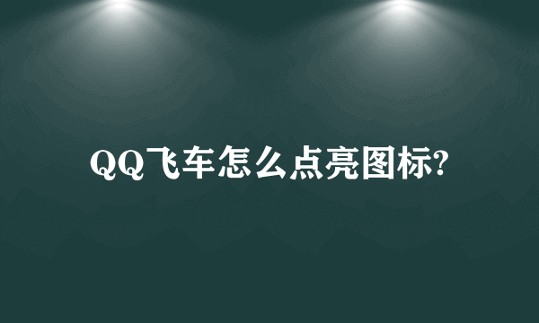 QQ飞车怎么点亮图标?