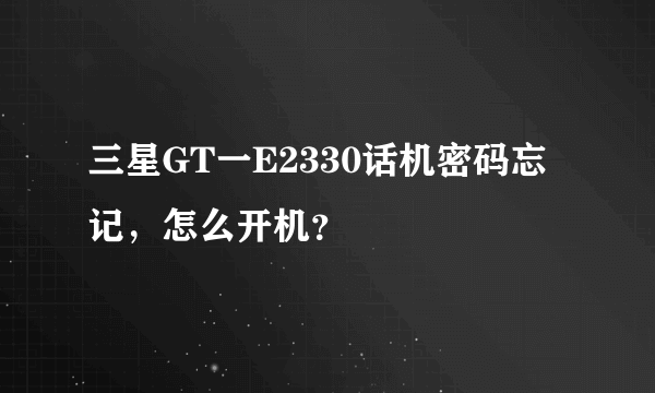 三星GT一E2330话机密码忘记，怎么开机？