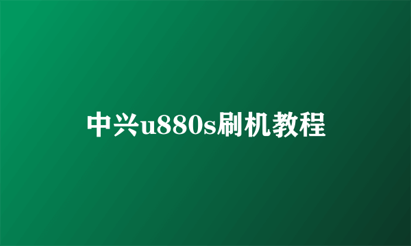 中兴u880s刷机教程