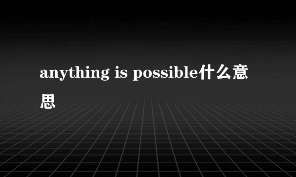 anything is possible什么意思