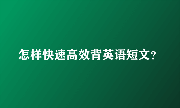 怎样快速高效背英语短文？