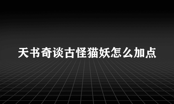 天书奇谈古怪猫妖怎么加点