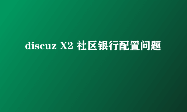 discuz X2 社区银行配置问题