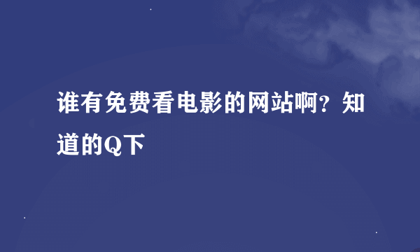 谁有免费看电影的网站啊？知道的Q下