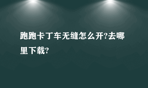 跑跑卡丁车无缝怎么开?去哪里下载?