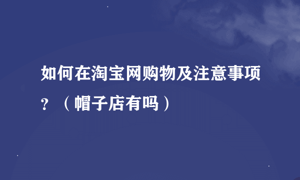 如何在淘宝网购物及注意事项？（帽子店有吗）