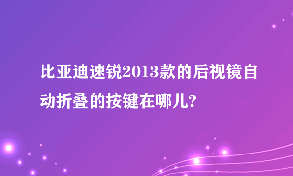 比亚迪速锐2013款的后视镜自动折叠的按键在哪儿?